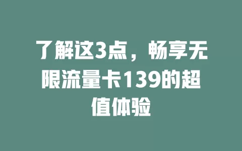 了解这3点，畅享无限流量卡139的超值体验