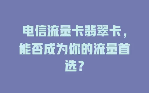 电信流量卡翡翠卡，能否成为你的流量首选？