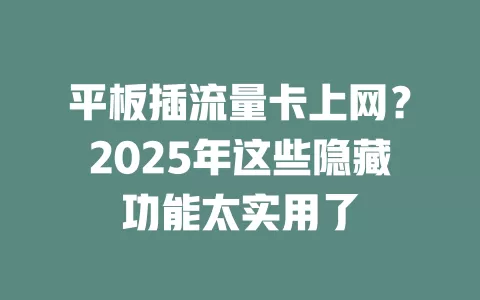 平板插流量卡上网？2025年这些隐藏功能太实用了