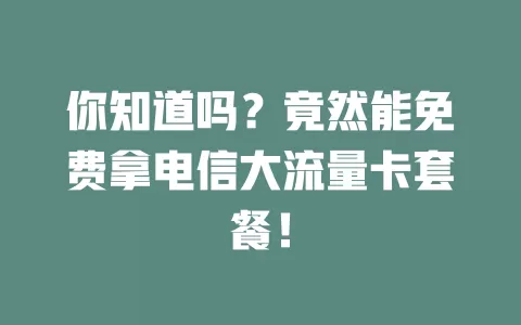 你知道吗？竟然能免费拿电信大流量卡套餐！