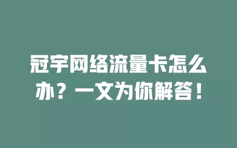 冠宇网络流量卡怎么办？一文为你解答！