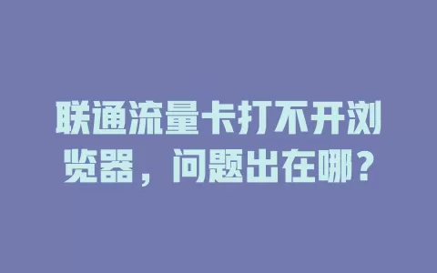 联通流量卡打不开浏览器，问题出在哪？