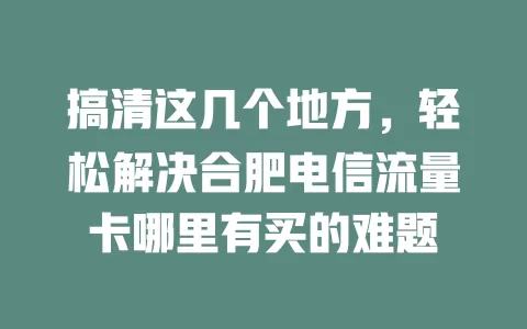 搞清这几个地方，轻松解决合肥电信流量卡哪里有买的难题