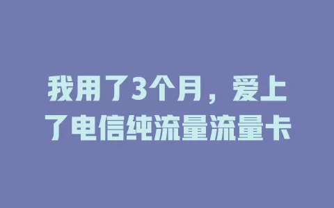 我用了3个月，爱上了电信纯流量流量卡