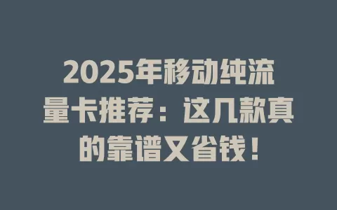 2025年移动纯流量卡推荐：这几款真的靠谱又省钱！
