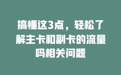 搞懂这3点，轻松了解主卡和副卡的流量吗相关问题