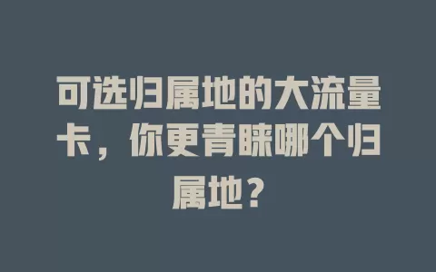 可选归属地的大流量卡，你更青睐哪个归属地？
