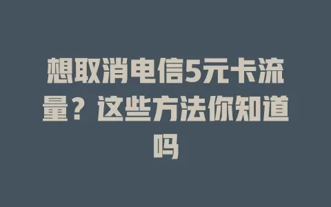 想取消电信5元卡流量？这些方法你知道吗