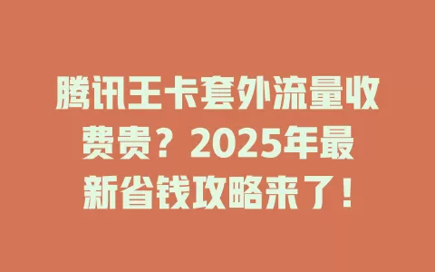 腾讯王卡套外流量收费贵？2025年最新省钱攻略来了！