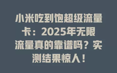 小米吃到饱超级流量卡：2025年无限流量真的靠谱吗？实测结果惊人！