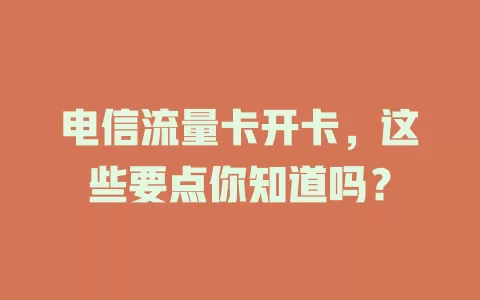 电信流量卡开卡，这些要点你知道吗？