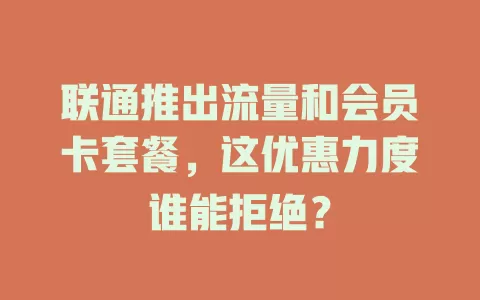 联通推出流量和会员卡套餐，这优惠力度谁能拒绝？