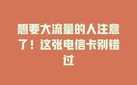 想要大流量的人注意了！这张电信卡别错过