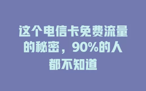 这个电信卡免费流量的秘密，90%的人都不知道