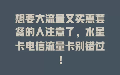 想要大流量又实惠套餐的人注意了，水星卡电信流量卡别错过！