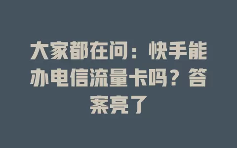 大家都在问：快手能办电信流量卡吗？答案亮了
