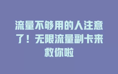 流量不够用的人注意了！无限流量副卡来救你啦