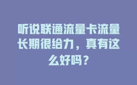 听说联通流量卡流量长期很给力，真有这么好吗？