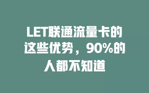 LET联通流量卡的这些优势，90%的人都不知道