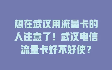想在武汉用流量卡的人注意了！武汉电信流量卡好不好使？