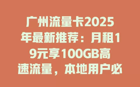 广州流量卡2025年最新推荐：月租19元享100GB高速流量，本地用户必看！