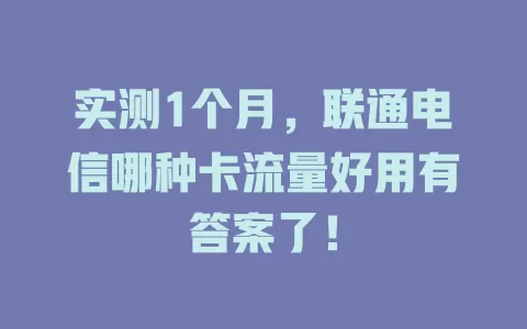 实测1个月，联通电信哪种卡流量好用有答案了！