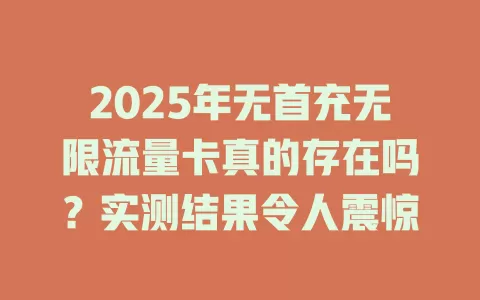 2025年无首充无限流量卡真的存在吗？实测结果令人震惊