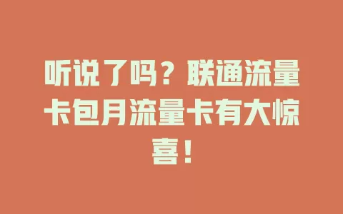 听说了吗？联通流量卡包月流量卡有大惊喜！