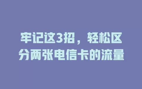 牢记这3招，轻松区分两张电信卡的流量