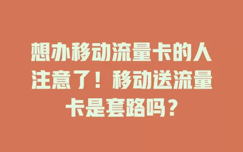 想办移动流量卡的人注意了！移动送流量卡是套路吗？