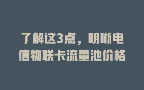 了解这3点，明晰电信物联卡流量池价格