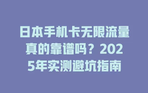 日本手机卡无限流量真的靠谱吗？2025年实测避坑指南