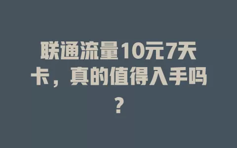 联通流量10元7天卡，真的值得入手吗？