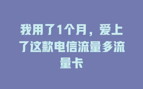 我用了1个月，爱上了这款电信流量多流量卡