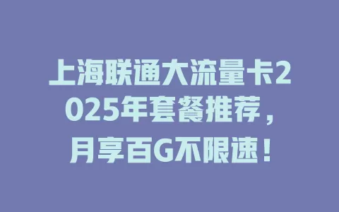 上海联通大流量卡2025年套餐推荐，月享百G不限速！
