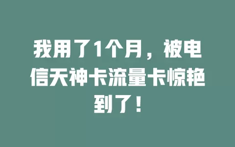 我用了1个月，被电信天神卡流量卡惊艳到了！