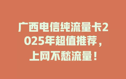 广西电信纯流量卡2025年超值推荐，上网不愁流量！