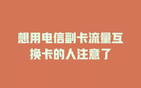 想用电信副卡流量互换卡的人注意了