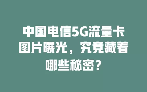 中国电信5G流量卡图片曝光，究竟藏着哪些秘密？