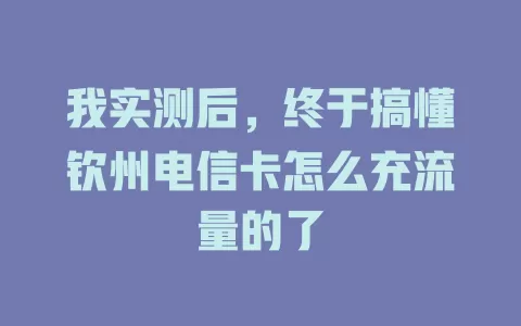 我实测后，终于搞懂钦州电信卡怎么充流量的了