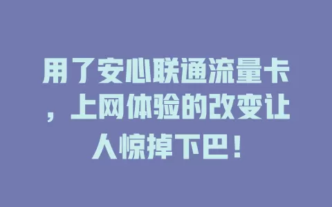 用了安心联通流量卡，上网体验的改变让人惊掉下巴！