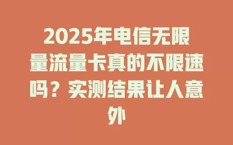 2025年电信无限量流量卡真的不限速吗？实测结果让人意外