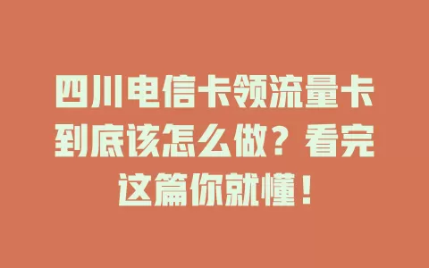 四川电信卡领流量卡到底该怎么做？看完这篇你就懂！