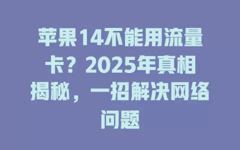 苹果14不能用流量卡？2025年真相揭秘，一招解决网络问题