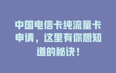 中国电信卡纯流量卡申请，这里有你想知道的秘诀！