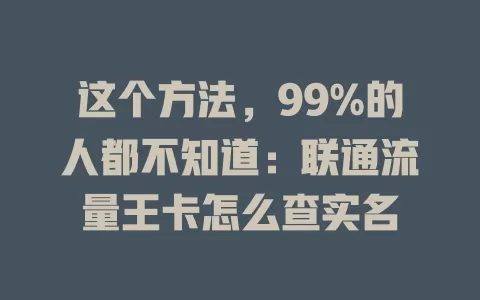 这个方法，99%的人都不知道：联通流量王卡怎么查实名
