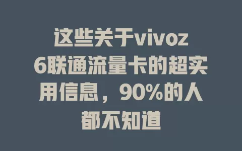 这些关于vivoz6联通流量卡的超实用信息，90%的人都不知道