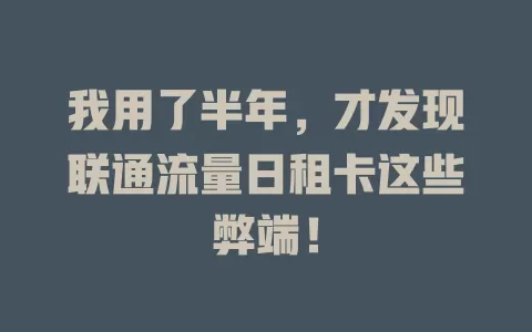 我用了半年，才发现联通流量日租卡这些弊端！