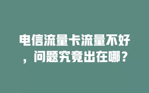 电信流量卡流量不好，问题究竟出在哪？