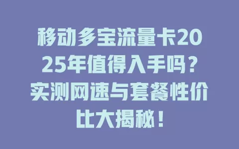 移动多宝流量卡2025年值得入手吗？实测网速与套餐性价比大揭秘！